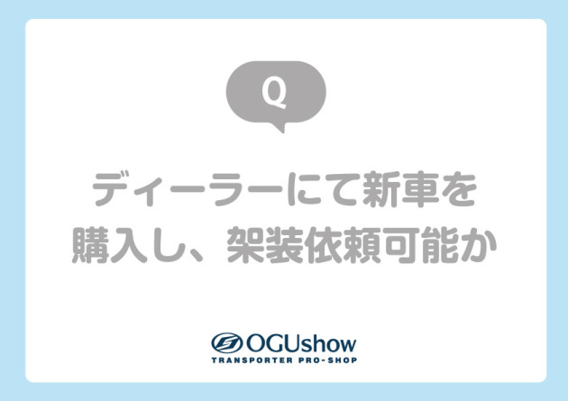Q:ディーラーにて新車を購入し、架装依頼可能か